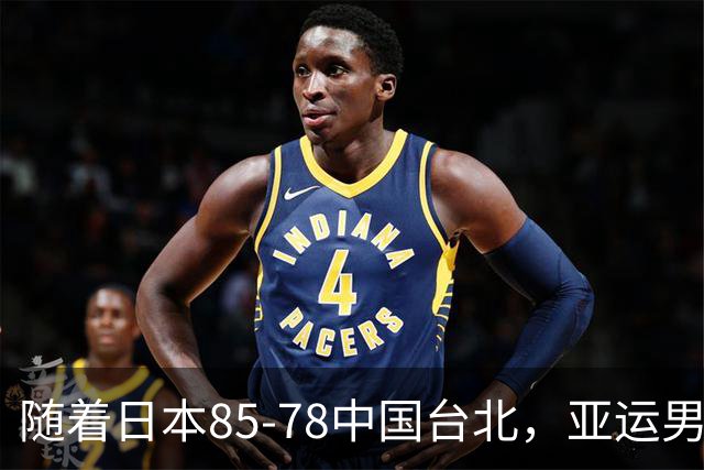 随着日本85-78中国台北，亚运男篮四强出炉，中国男篮对手也确定